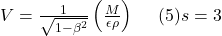 V=\frac{1}{\sqrt{1-\beta^2}}\left(\frac{M}{\epsilon\rho}\right)\ \ \ \ (5)&s=3